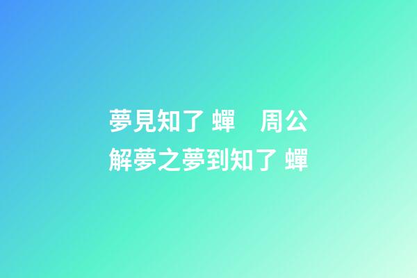 夢見知了 蟬　周公解夢之夢到知了 蟬